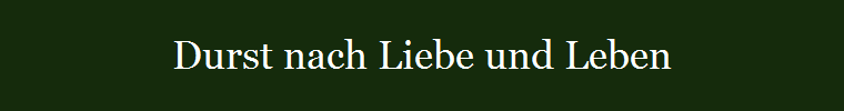 Durst nach Liebe und Leben